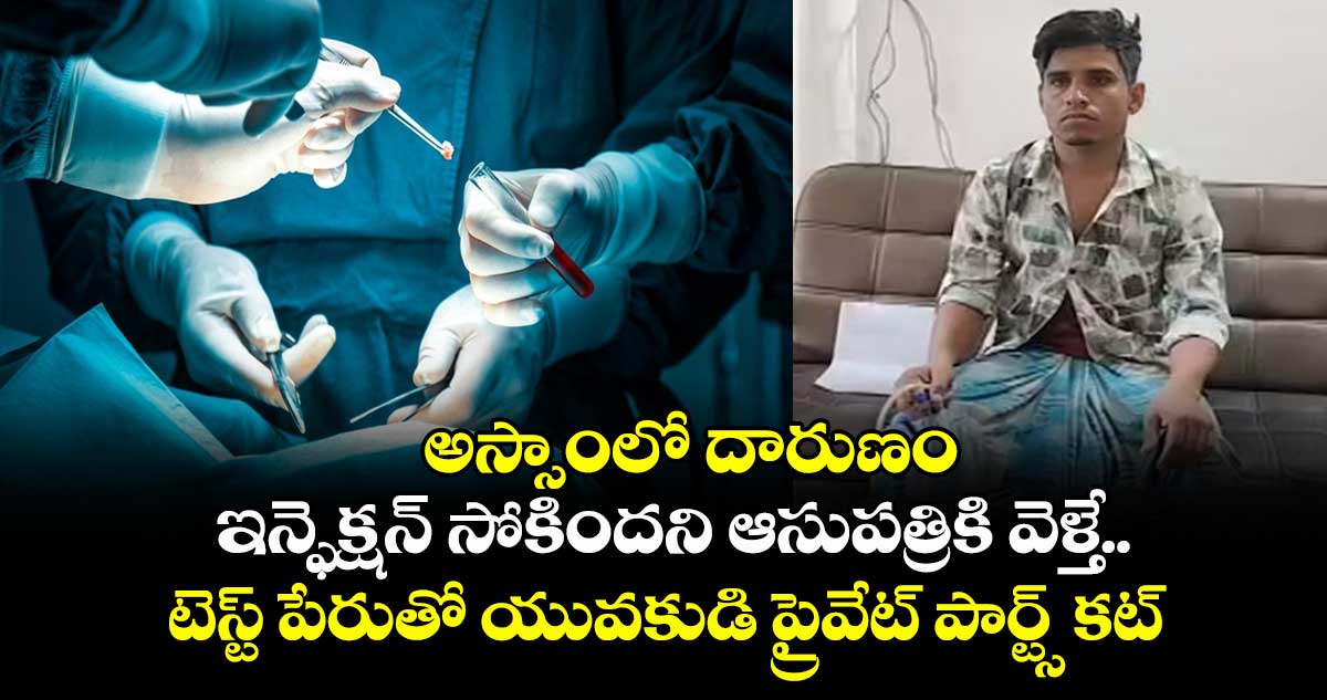 అస్సాంలో దారుణం: ఇన్ఫెక్షన్ సోకిందని ఆసుపత్రికి వెళ్తే.. టెస్ట్ పేరుతో యువకుడి ప్రైవేట్ పార్ట్స్ కట్ చేశారు..