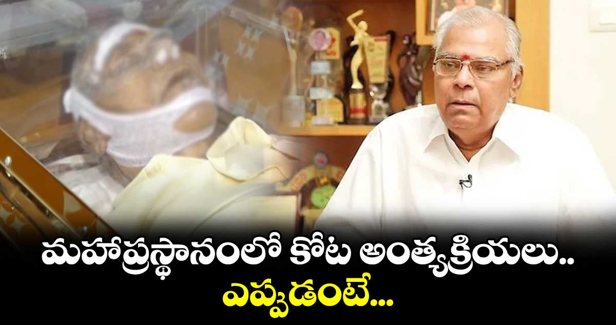 మహాప్రస్థానంలో కోట అంత్యక్రియలు.. ఎప్పుడంటే...