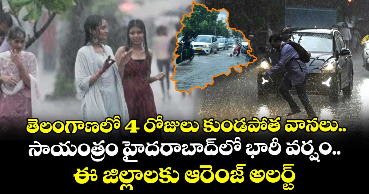 తెలంగాణలో 4 రోజులు కుండపోత వానలు.. సాయంత్రం హైదరాబాద్లో భారీ వర్షం.. ఈ జిల్లాలకు ఆరెంజ్ అలర్ట్