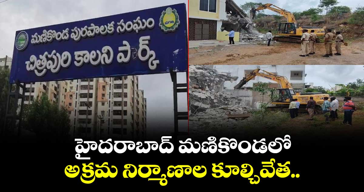 హైదరాబాద్ మణికొండలో అక్రమ నిర్మాణాల కూల్చివేత.. 