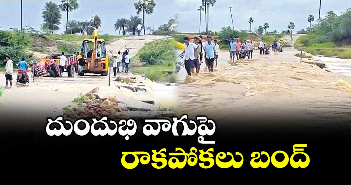 దుందుభి వాగుపై రాకపోకలు బంద్