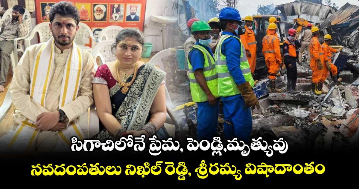 సిగాచిలోనే  ప్రేమ, పెండ్లి,మృత్యువు..నవదంపతులు నిఖిల్ రెడ్డి, శ్రీరమ్య విషాదాంతం