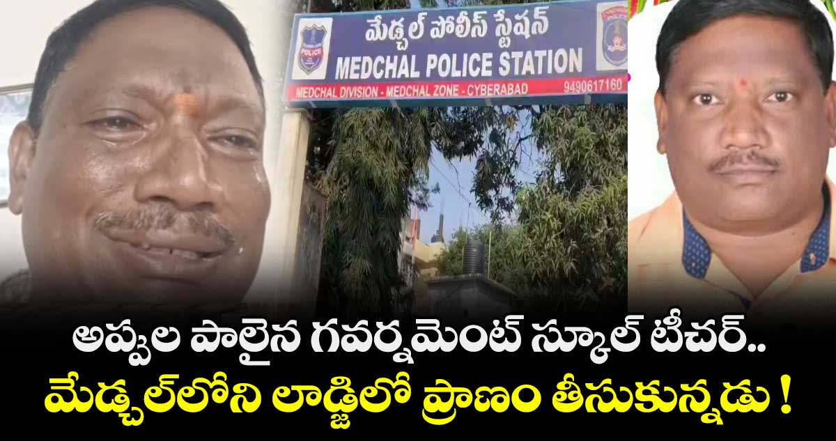అప్పుల పాలైన గవర్నమెంట్ స్కూల్ టీచర్.. మేడ్చల్లోని లాడ్జిలో ప్రాణం తీసుకున్నడు !