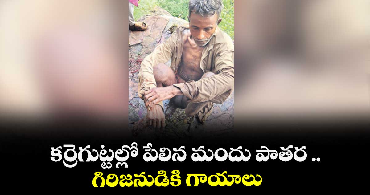 కర్రెగుట్టల్లో పేలిన మందు పాతర .. గిరిజనుడికి గాయాలు
