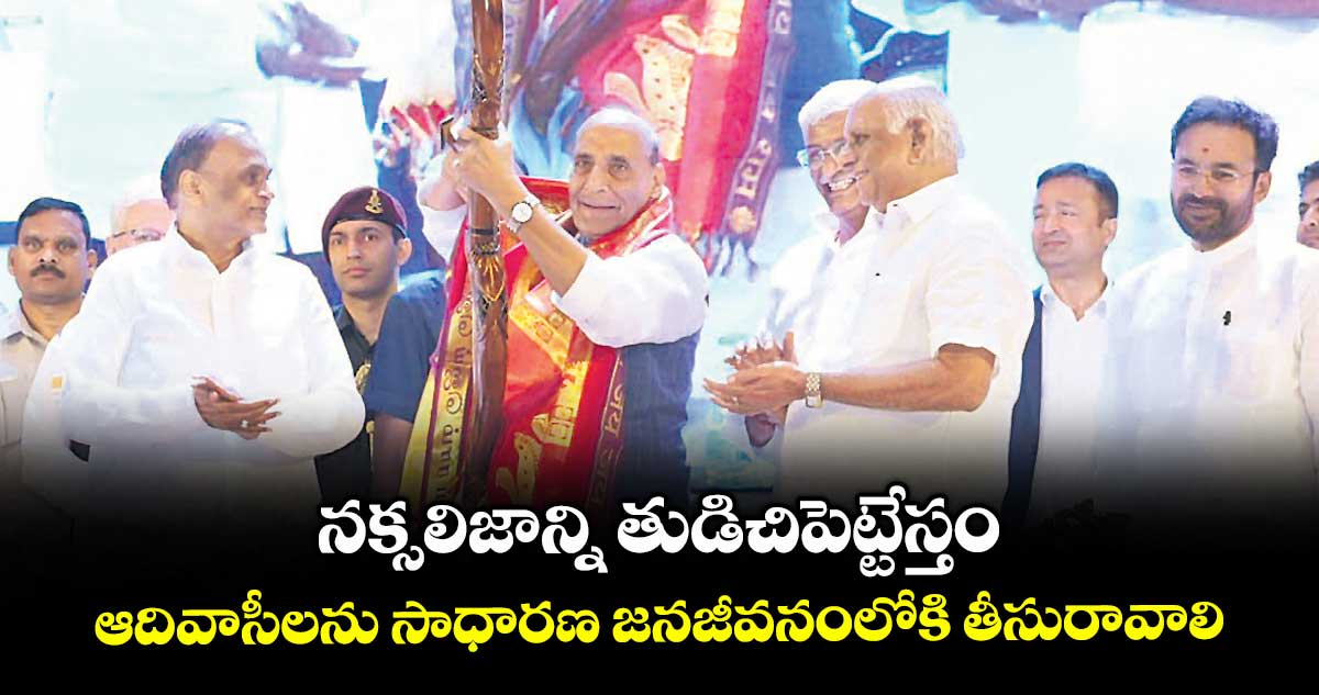 నక్సలిజాన్ని తుడిచిపెట్టేస్తం..ఆదివాసీలను సాధారణ జనజీవనంలోకి తీసురావాలి: రాజ్ నాథ్ సింగ్