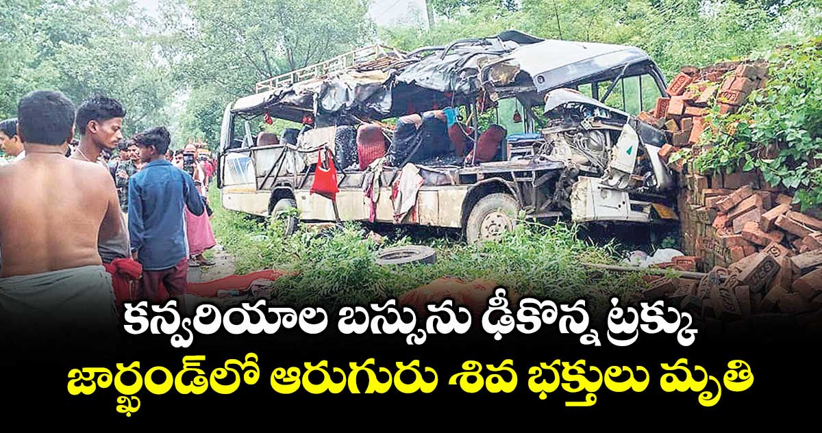 కన్వరియాల బస్సును ఢీకొన్న ట్రక్కు.. జార్ఖండ్లో ఆరుగురు శివ భక్తులు మృతి