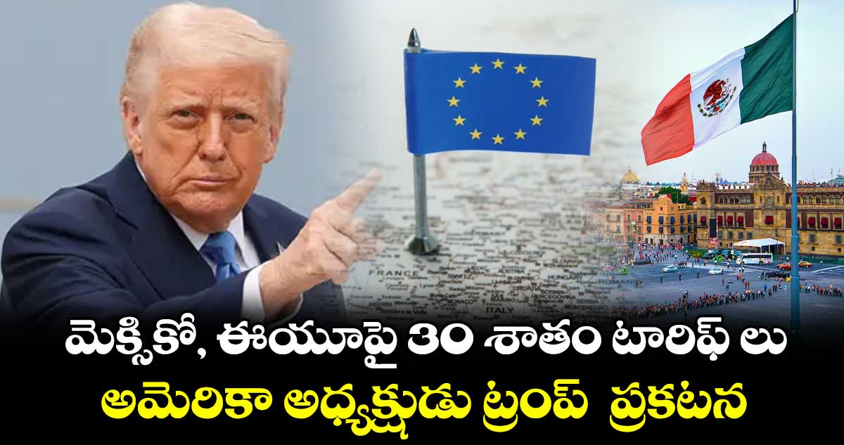 మెక్సికో, ఈయూపై 30 శాతం టారిఫ్ లు... అమెరికా అధ్యక్షుడు ట్రంప్ ప్రకటన