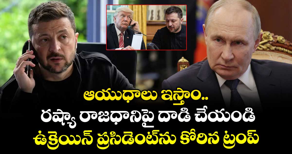 షాకింగ్ రిపోర్ట్: ఆయుధాలు ఇస్తాం.. రష్యా రాజధానిపై దాడి చేయండి: ఉక్రెయిన్ ప్రసిడెంట్ను కోరిన ట్రంప్