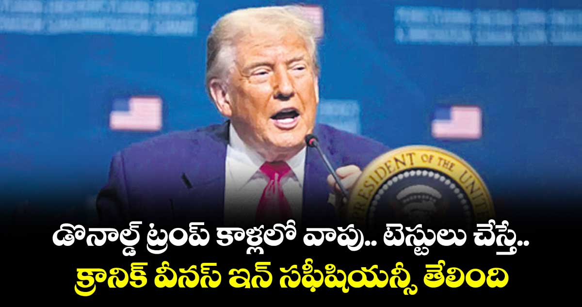 డొనాల్డ్ ట్రంప్ కాళ్లలో వాపు.. టెస్టులు చేస్తే.. క్రానిక్ వీనస్ ఇన్ సఫీషియన్సీ తేలింది