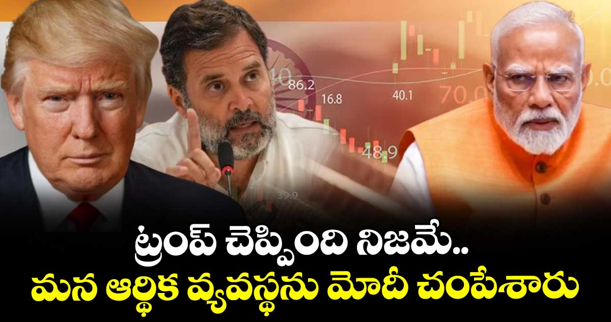 ట్రంప్ చెప్పింది నిజమే.. మన ఆర్థిక వ్యవస్థను మోదీ చంపేశారు: రాహుల్ గాంధీ