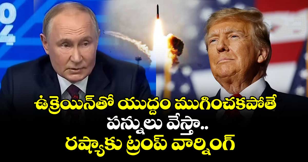 ఉక్రెయిన్తో యుద్దం ముగించకపోతే పన్నులు వేస్తా..రష్యాకు ట్రంప్ వార్నింగ్