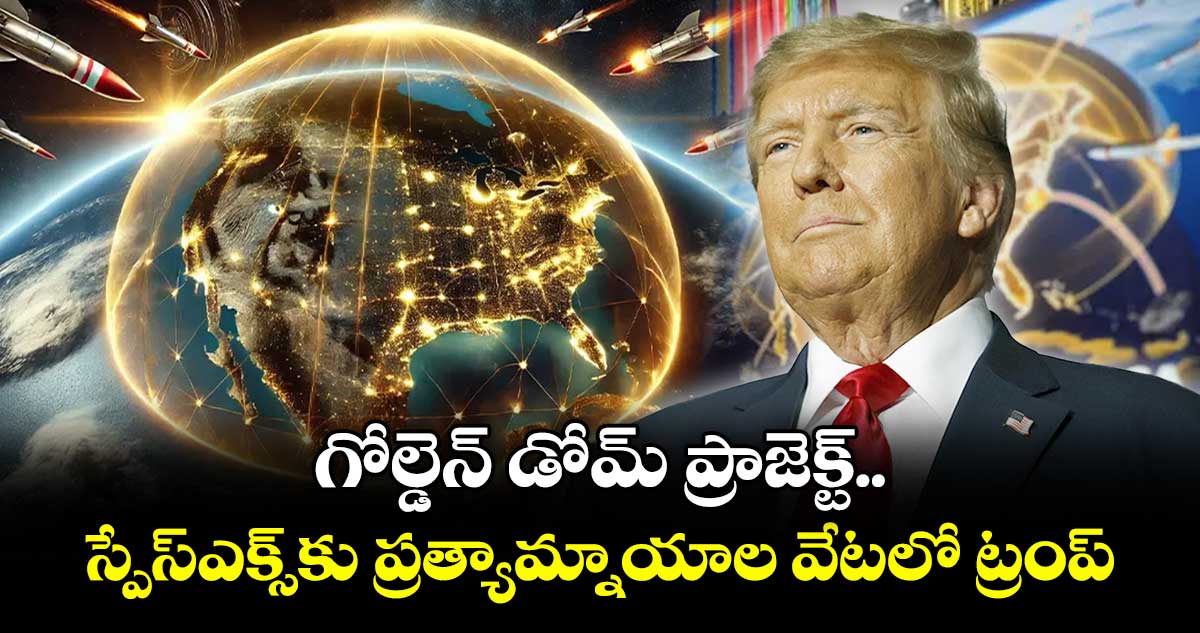 గోల్డెన్ డోమ్ ప్రాజెక్ట్..స్పేస్ఎక్స్కు ప్రత్యామ్నాయాల వేటలో ట్రంప్