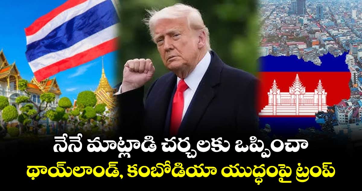 నేనే మాట్లాడి చర్చలకు ఒప్పించా: థాయ్లాండ్, కంబోడియా యుద్ధంపై ట్రంప్