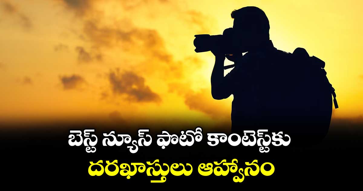 బెస్ట్ న్యూస్ ఫొటో కాంటెస్ట్కు దరఖాస్తులు ఆహ్వానం