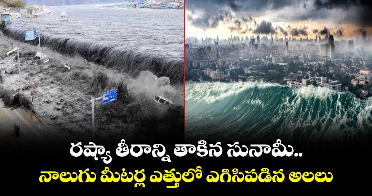 రష్యా తీరాన్ని తాకిన సునామీ.. నాలుగు మీటర్ల ఎత్తులో ఎగిసిపడిన అలలు