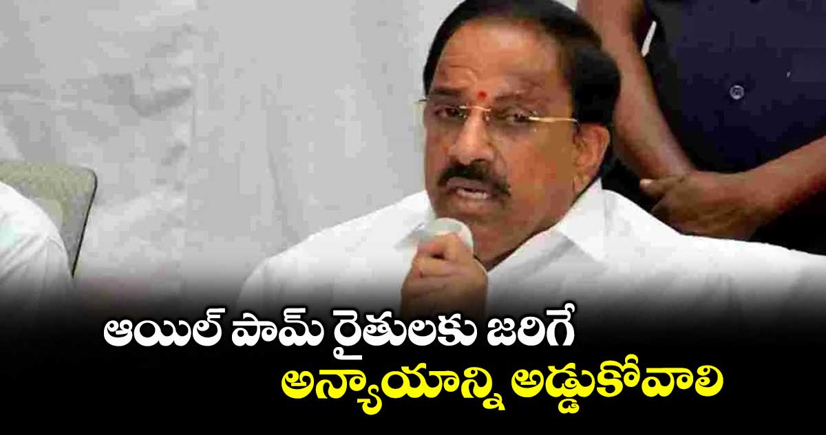 ఆయిల్ పామ్ రైతులకు జరిగే  అన్యాయాన్ని అడ్డుకోవాలి : మంత్రి తుమ్మల