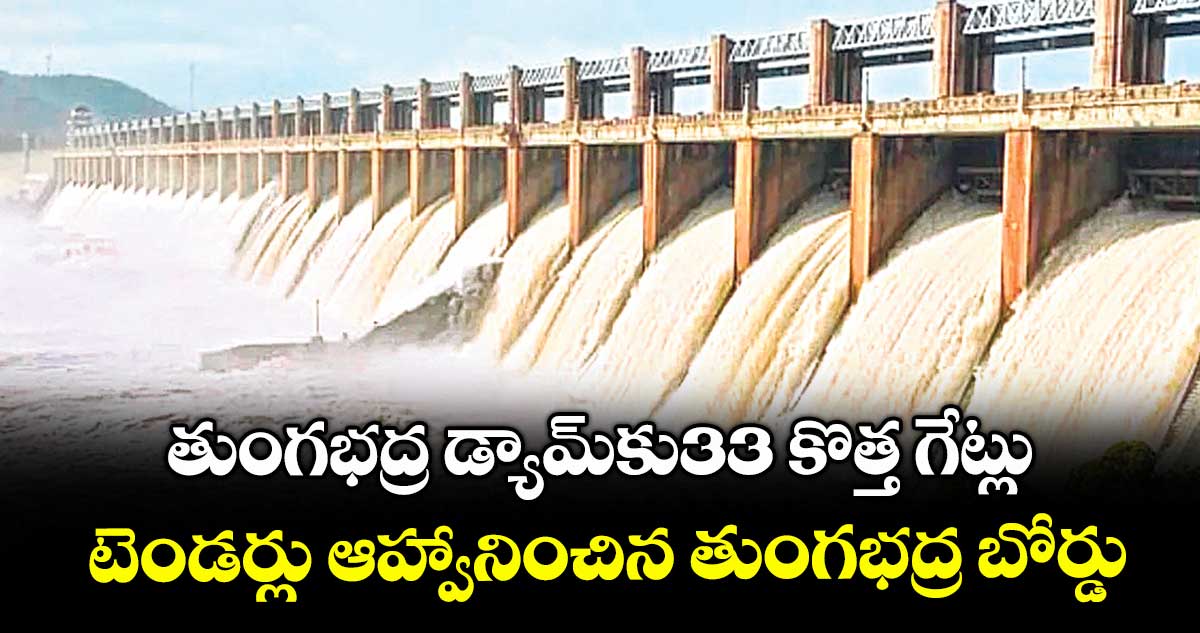 తుంగభద్ర డ్యామ్కు33 కొత్త గేట్లు..టెండర్లు ఆహ్వానించిన తుంగభద్ర బోర్డు