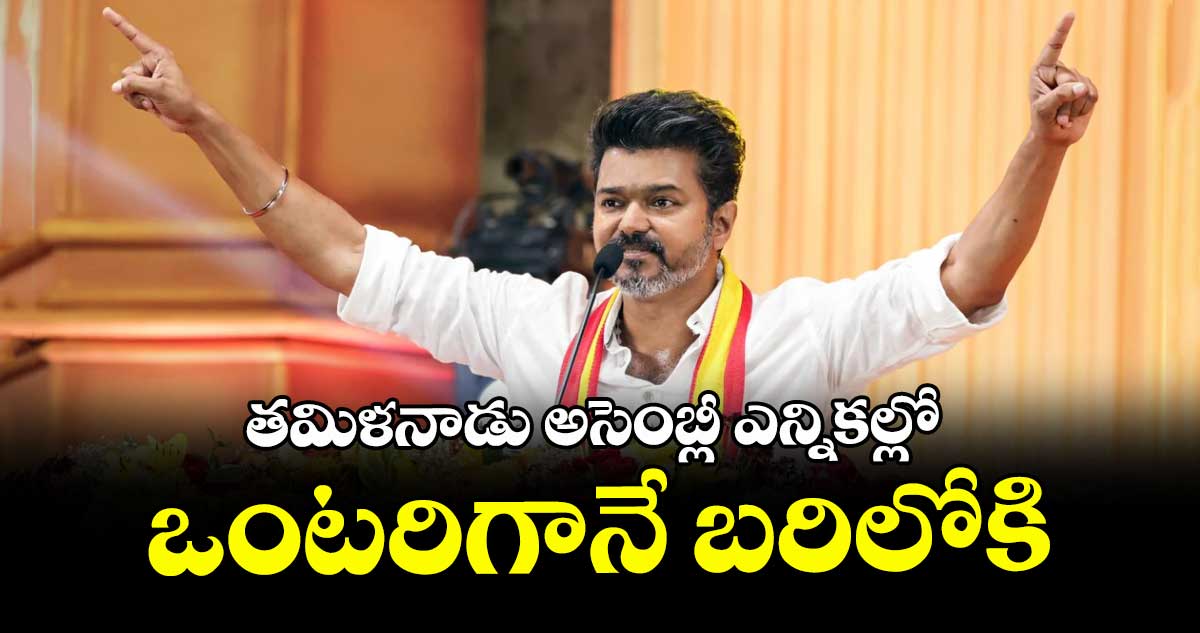 తమిళనాడు అసెంబ్లీ ఎన్నికల్లో ఒంటరిగానే బరిలోకి : విజయ్