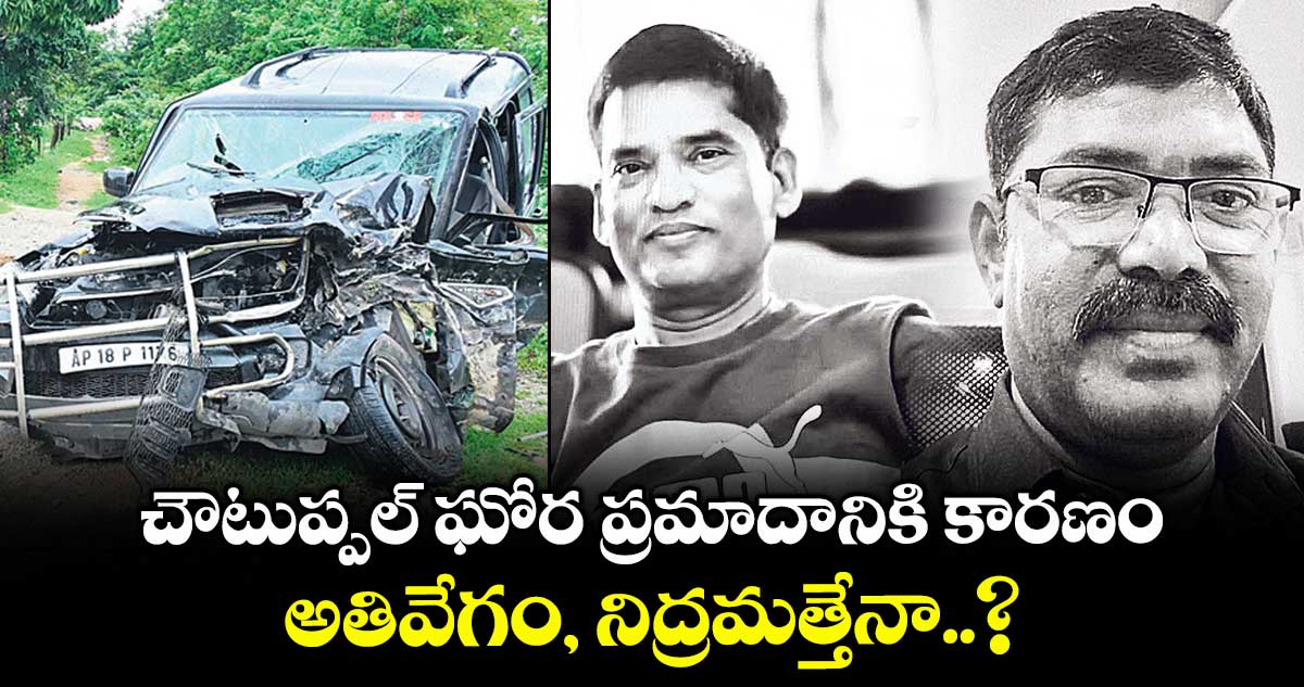 చౌటుప్పల్ ఘోర ప్రమాదానికి కారణం అతివేగం, నిద్రమత్తేనా..?