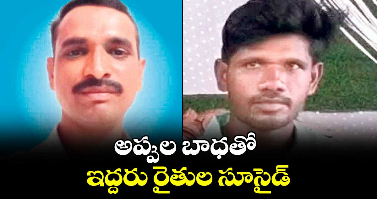 అప్పుల బాధతో ఇద్దరు రైతుల సూసైడ్‌‌
