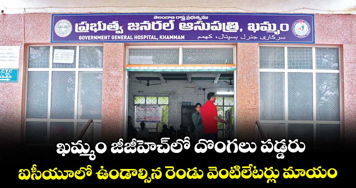 ఖమ్మం జీజీహెచ్లో దొంగలు పడ్డరు..ఐసీయూలో ఉండాల్సిన రెండు వెంటిలేటర్లు మాయం