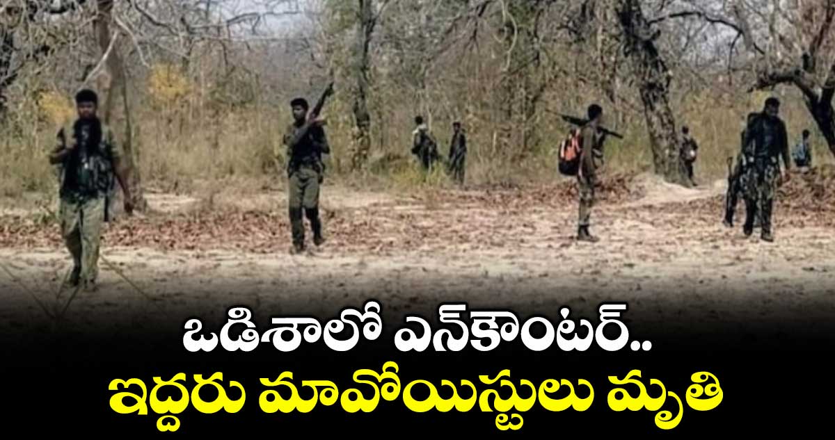 ఒడిశాలో ఎన్కౌంటర్..ఇద్దరు మావోయిస్టులు మృతి