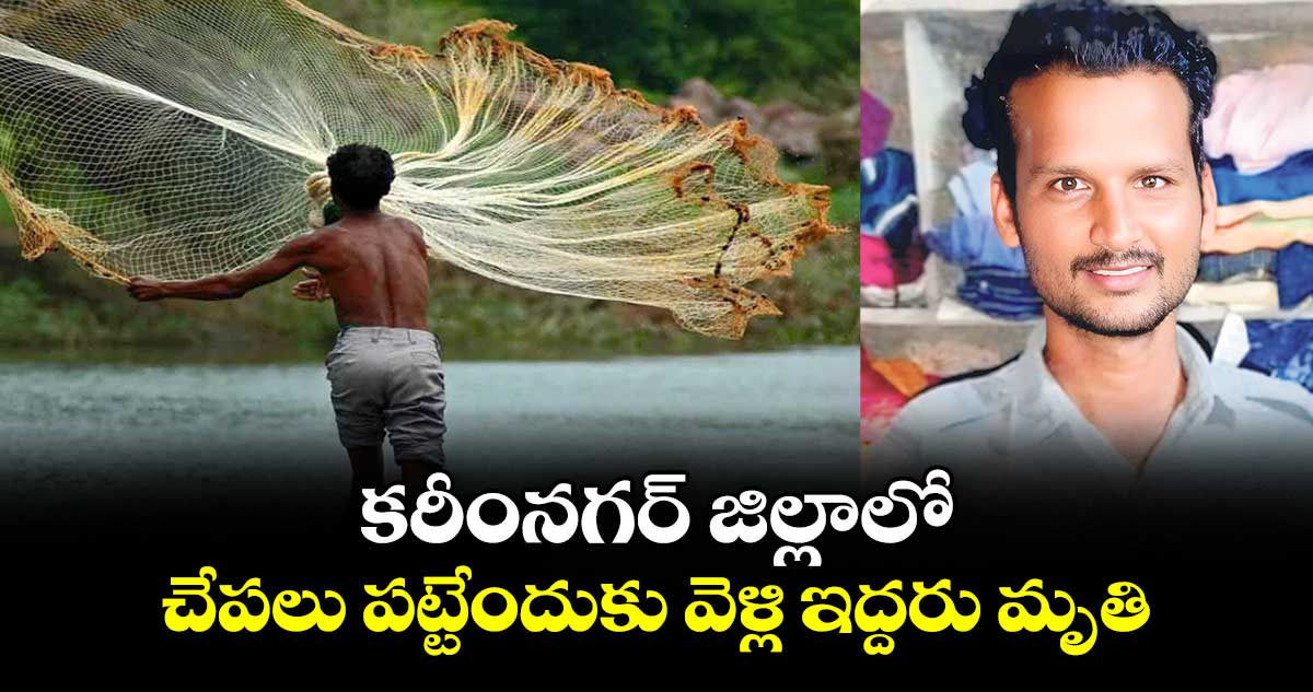 కరీంనగర్‌‌‌‌ జిల్లాలో చేపలు పట్టేందుకు వెళ్లి ఇద్దరు మృతి