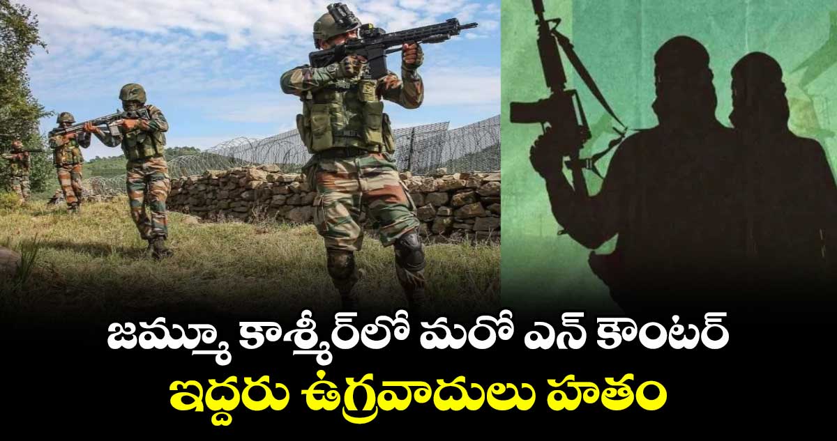 జమ్మూ కాశ్మీర్లో మరో ఎన్ కౌంటర్.. ఇద్దరు ఉగ్రవాదులు హతం