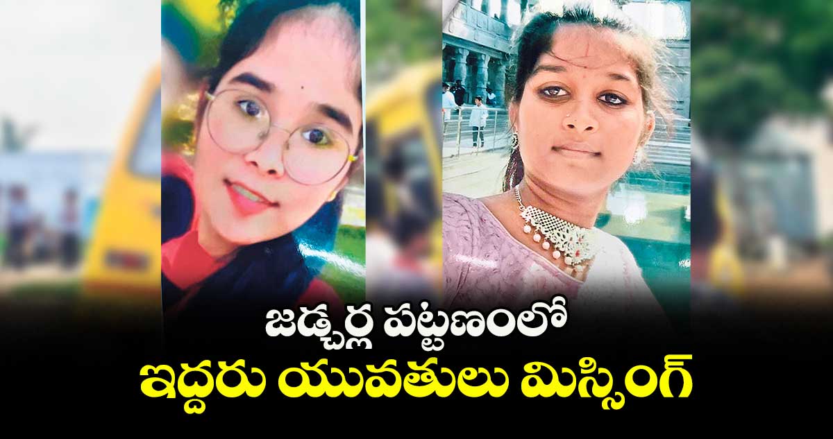 జడ్చర్ల పట్టణంలో ఇద్దరు యువతులు మిస్సింగ్