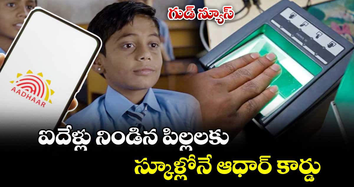 గుడ్ న్యూస్..ఐదేళ్లు నిండిన పిల్లలకు స్కూళ్లోనే ఆధార్ కార్డు