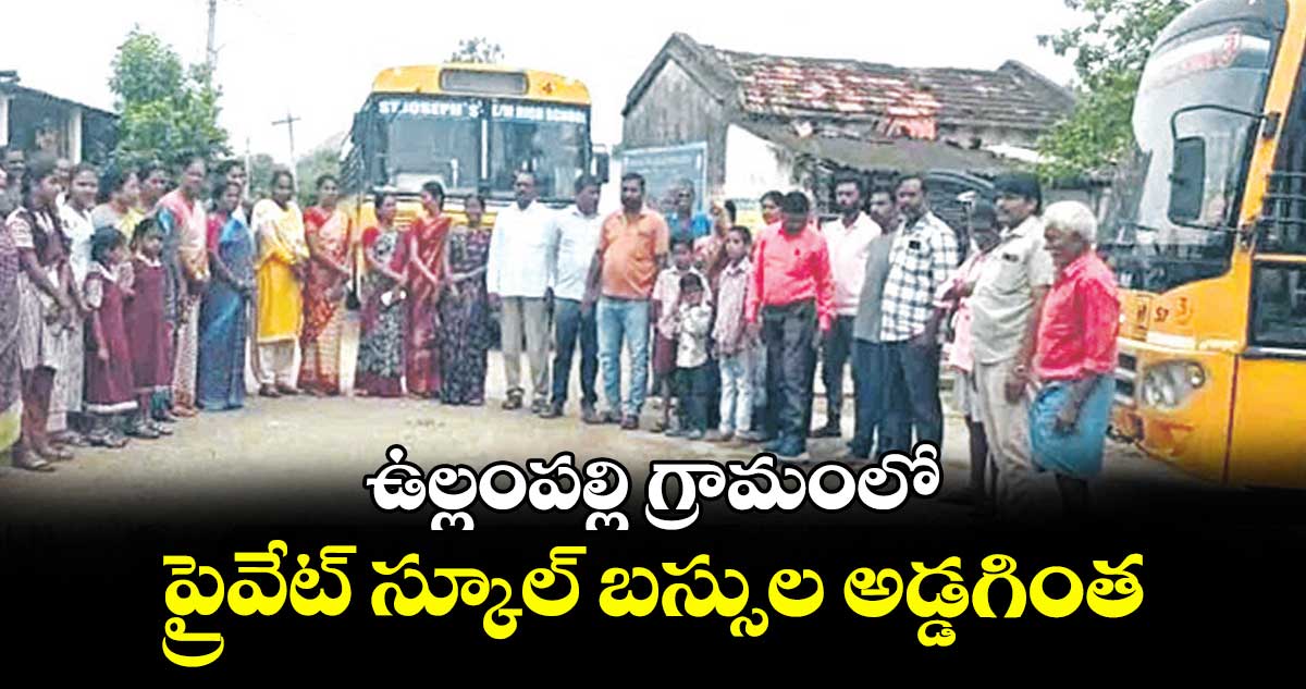 ఉల్లంపల్లి గ్రామంలో ప్రైవేట్ స్కూల్ బస్సుల అడ్డగింత