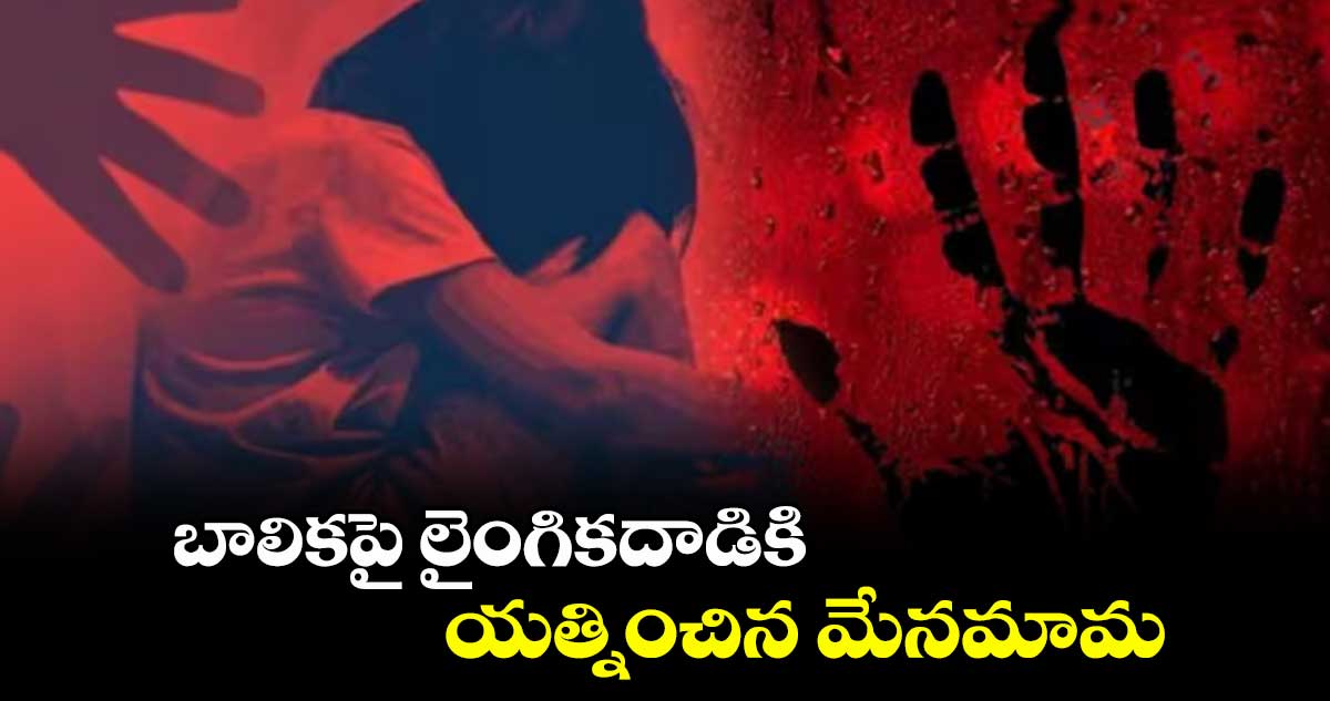 బాలికపై లైంగికదాడికి యత్నించిన మేనమామ