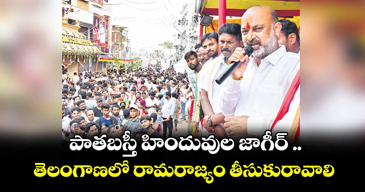 పాతబస్తీ హిందువుల జాగీర్ .. తెలంగాణలో రామరాజ్యం తీసుకురావాలి : బండి సంజయ్