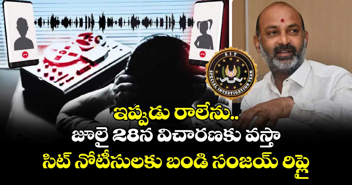ఇప్పుడు రాలేను.. జూలై 28న విచారణకు వస్తా: సిట్ నోటీసులకు బండి సంజయ్ రిప్లై