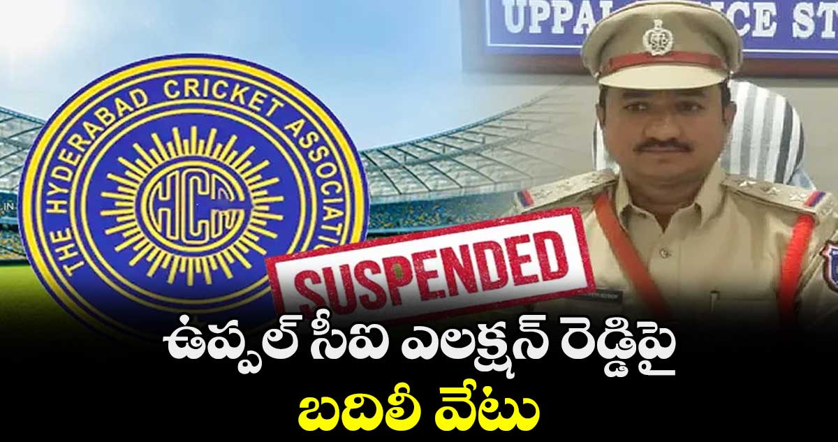 ఉప్పల్ సీఐ ఎలక్షన్ రెడ్డిపై బదిలీ వేటు