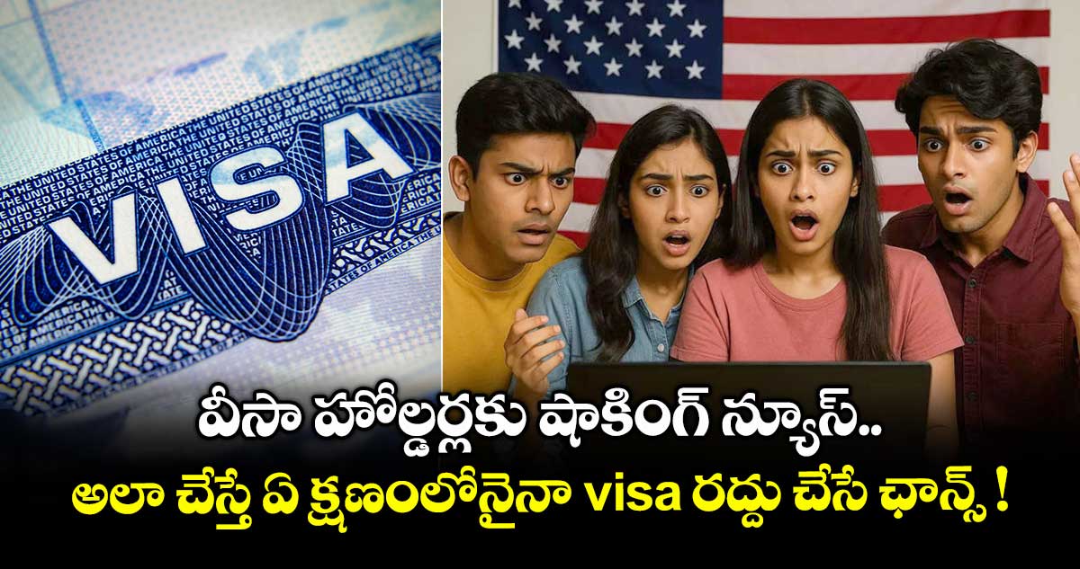 వీసా హోల్డర్లకు షాకింగ్ న్యూస్.. అలా చేస్తే ఏ క్షణం⁭లోనైనా visa రద్దు చేసే ఛాన్స్ !