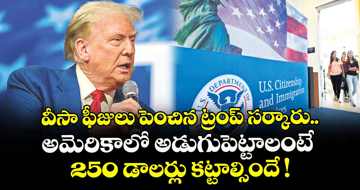 వీసా ఫీజులు పెంచిన ట్రంప్ సర్కారు.. అమెరికాలో అడుగుపెట్టాలంటే 250 డాలర్లు కట్టాల్సిందే !