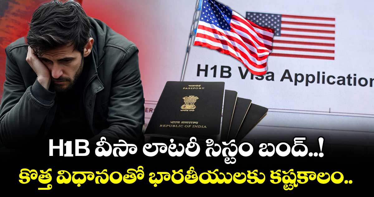 H1B వీసా లాటరీ సిస్టం బంద్..! కొత్త విధానంతో భారతీయులకు కష్టకాలం..