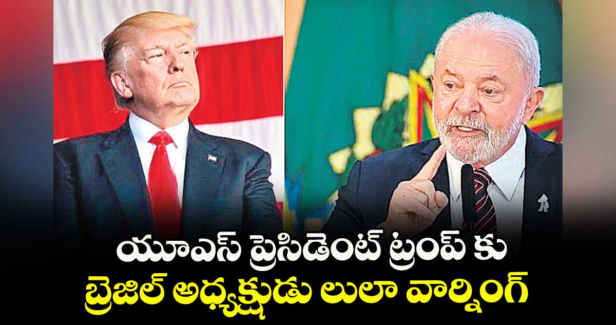 యూఎస్ ప్రెసిడెంట్ ట్రంప్ కు ..బ్రెజిల్ అధ్యక్షుడు లులా వార్నింగ్