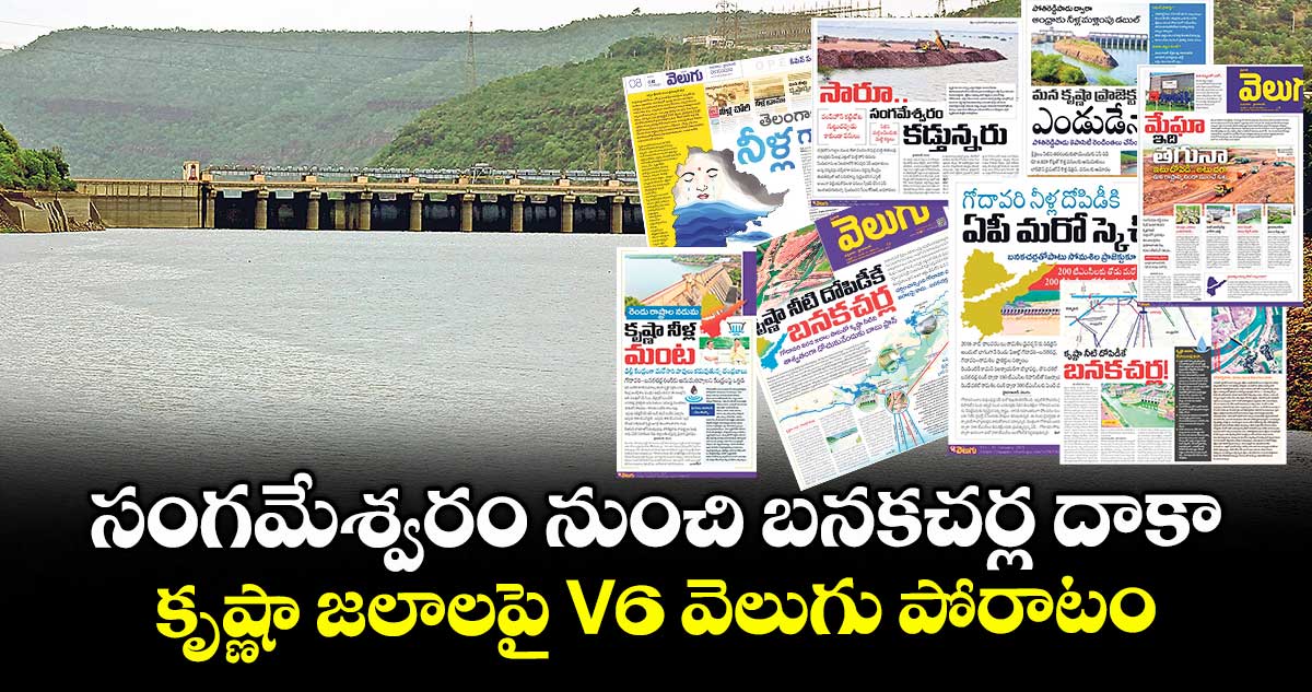 సంగమేశ్వరం నుంచి బనకచర్ల దాకా.. కృష్ణా జలాలపై V6 వెలుగు పోరాటం