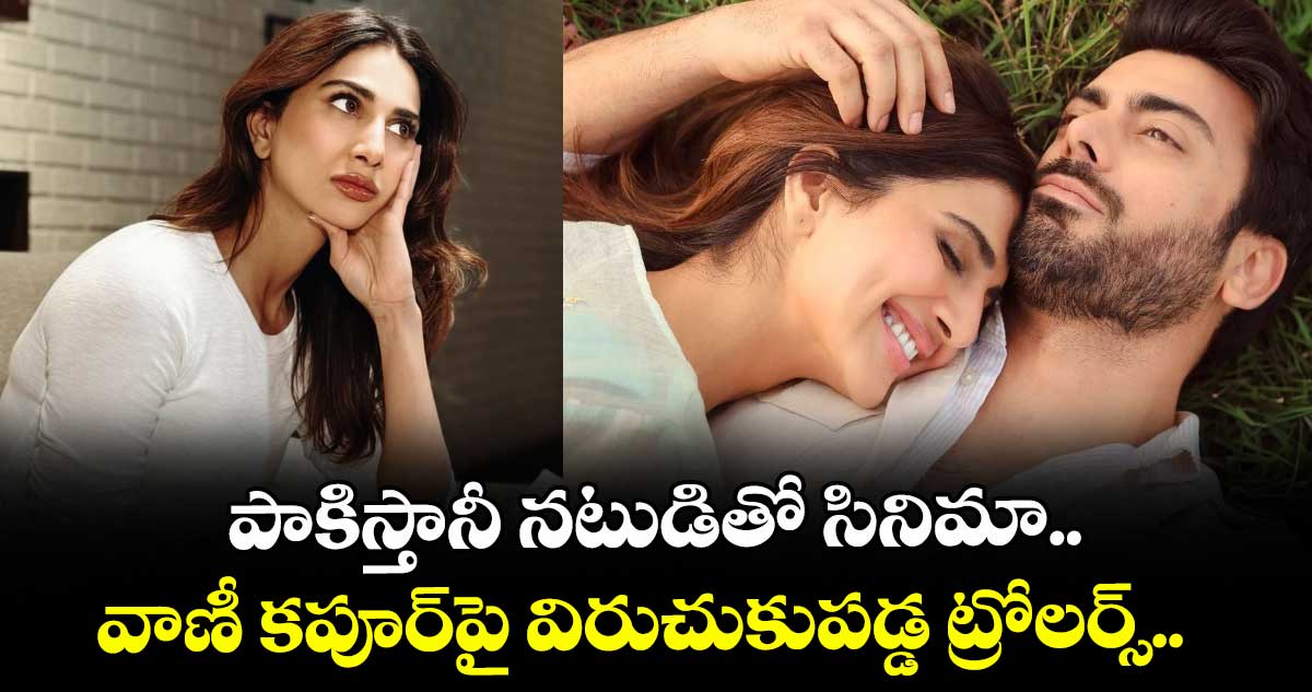 పాకిస్తానీ నటుడితో సినిమా.. వాణీ కపూర్పై విరుచుకుపడ్డ ట్రోలర్స్.. ఆ తర్వాత ఏమైందంటే?