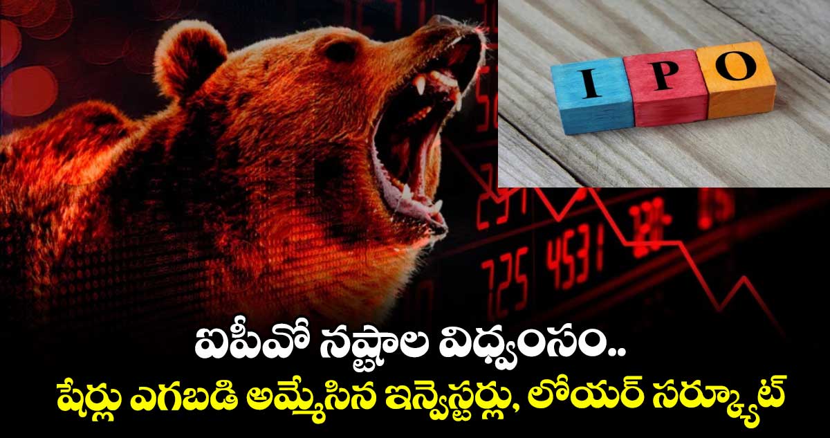 IPO News: ఐపీవో నష్టాల విధ్వంసం.. షేర్లు ఎగబడి అమ్మేసిన ఇన్వెస్టర్లు, లోయర్ సర్క్యూట్..