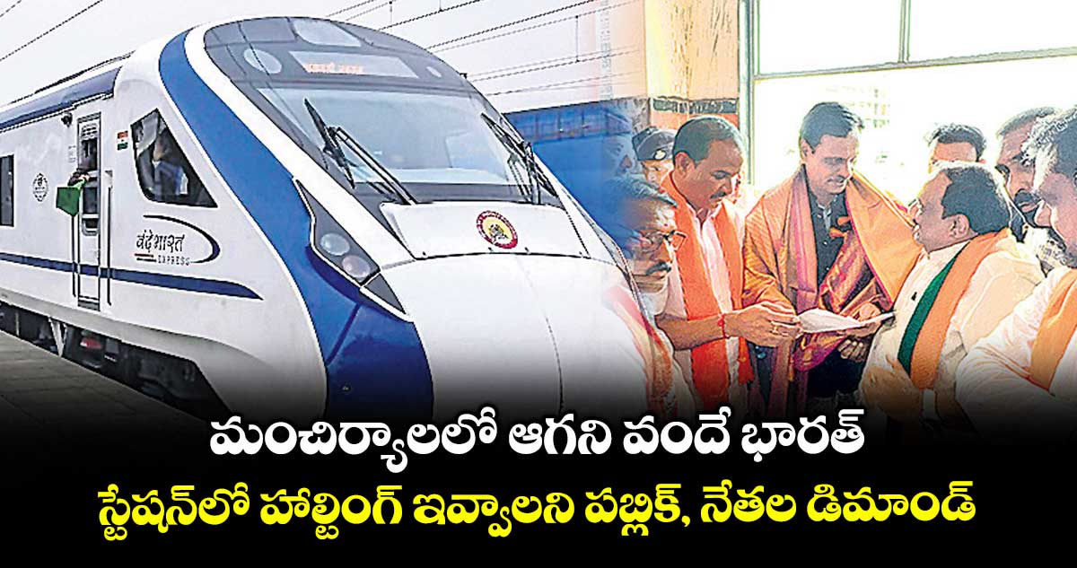 మంచిర్యాలలో ఆగని వందే భారత్ .. స్టేషన్లో హాల్టింగ్ ఇవ్వాలని పబ్లిక్, నేతల డిమాండ్