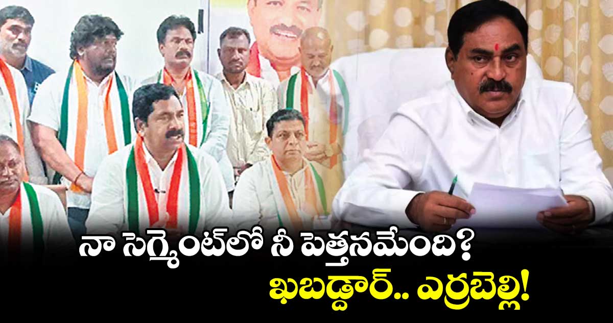 నా సెగ్మెంట్లో నీ పెత్తనమేంది? ఖబడ్దార్.. ఎర్రబెల్లి! : ఎమ్మెల్యే నాగరాజు