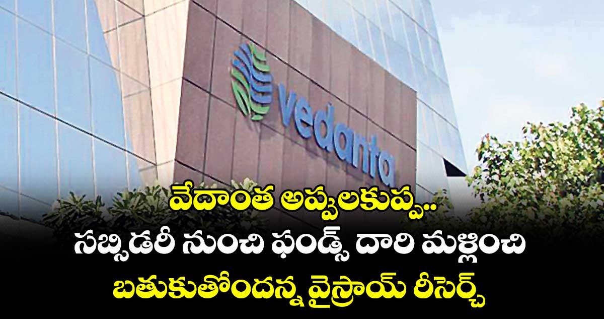 వేదాంత అప్పులకుప్ప.. సబ్సిడరీ నుంచి ఫండ్స్ దారి మళ్లించి బతుకుతోందన్న వైస్రాయ్ రీసెర్చ్