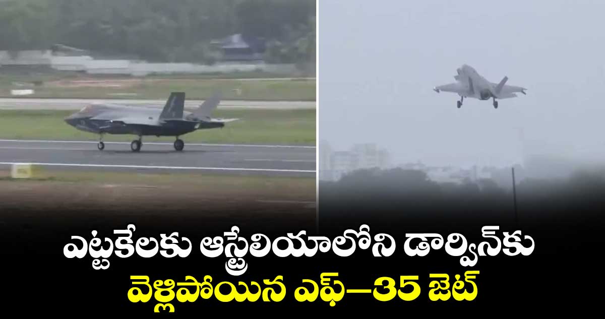ఎట్టకేలకు ఆస్ట్రేలియాలోని డార్విన్కు వెళ్లిపోయిన ఎఫ్–35 జెట్