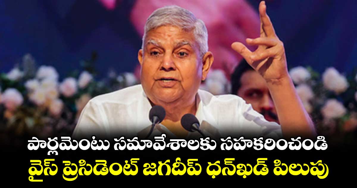 పార్లమెంటు సమావేశాలకు సహకరించండి .. వైస్ ప్రెసిడెంట్ జగదీప్ ధన్ఖడ్ పిలుపు