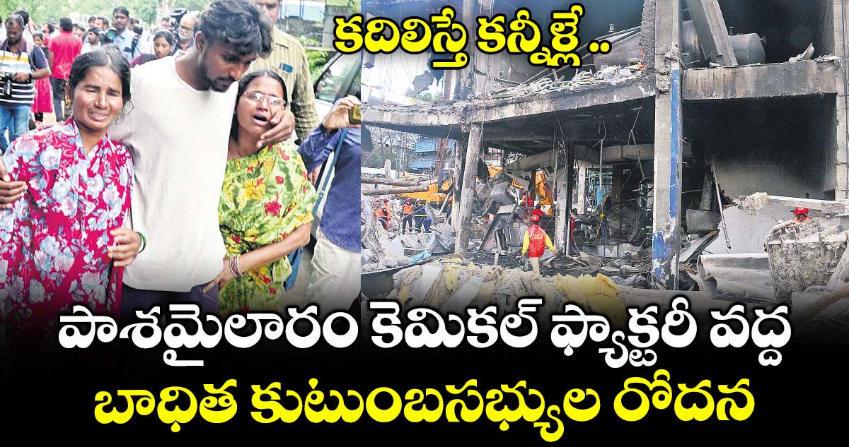 కదిలిస్తే కన్నీళ్లే .. పాశమైలారం కెమికల్ ఫ్యాక్టరీ వద్ద బాధిత కుటుంబసభ్యుల రోదన