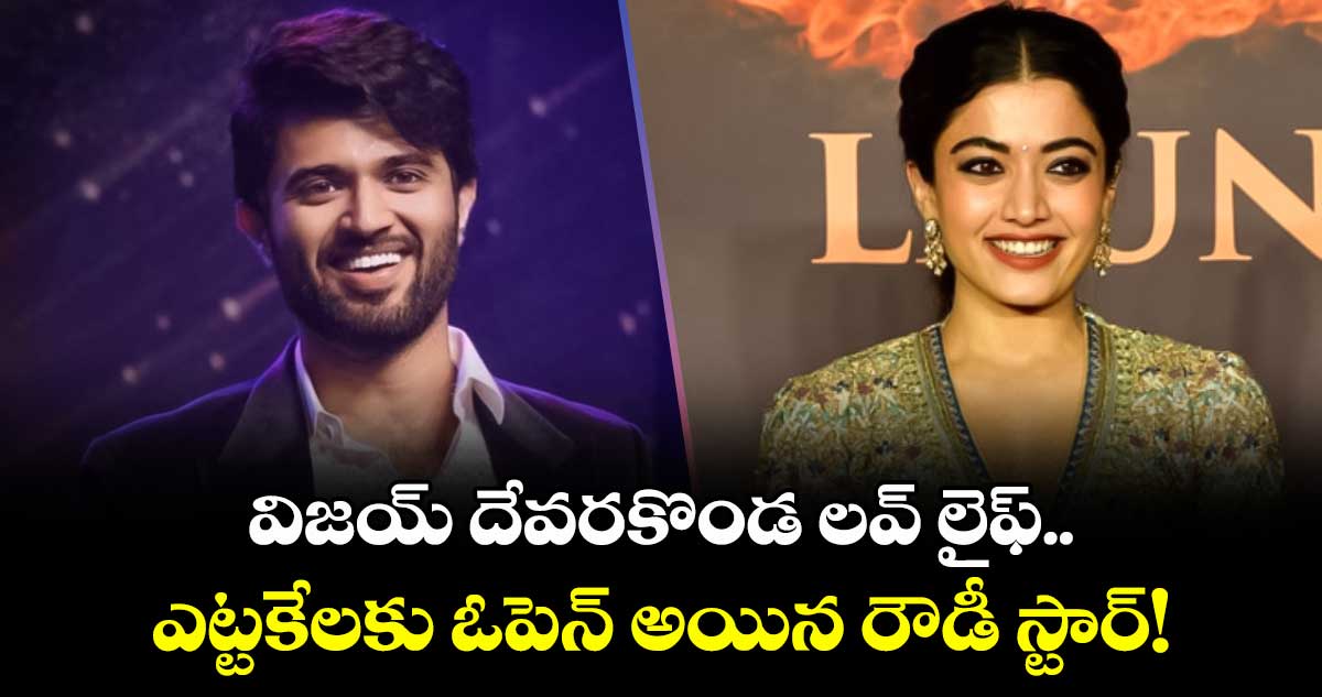 విజయ్ దేవరకొండ లవ్ లైఫ్.. ఎట్టకేలకు ఓపెన్ అయిన రౌడీ స్టార్!