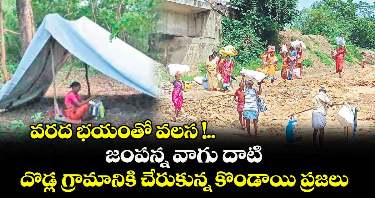 వరద భయంతో వలస !..జంపన్న వాగు దాటి దొడ్ల గ్రామానికి చేరుకున్న కొండాయి ప్రజలు